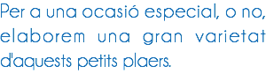 Per a una ocasió especial, o no, elaborem una gran varietat d'aquests petits plaers. 